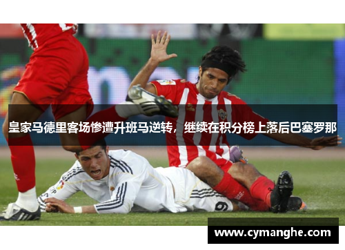 皇家马德里客场惨遭升班马逆转，继续在积分榜上落后巴塞罗那