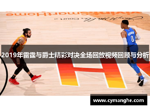 2019年雷霆与爵士精彩对决全场回放视频回顾与分析