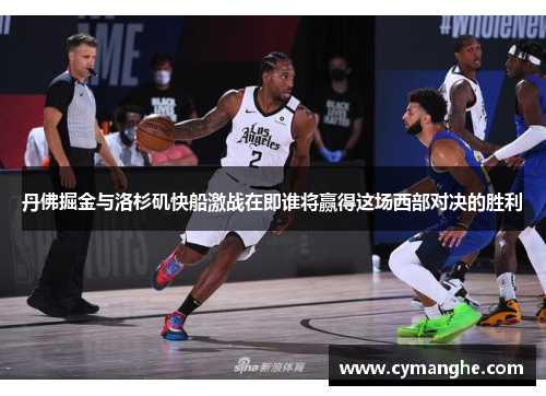 丹佛掘金与洛杉矶快船激战在即谁将赢得这场西部对决的胜利