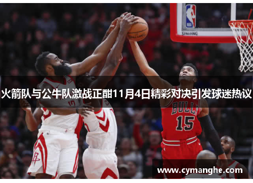 火箭队与公牛队激战正酣11月4日精彩对决引发球迷热议
