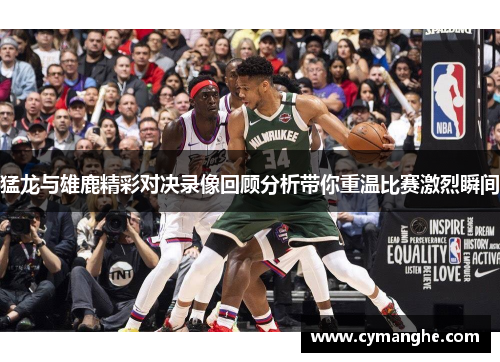 猛龙与雄鹿精彩对决录像回顾分析带你重温比赛激烈瞬间