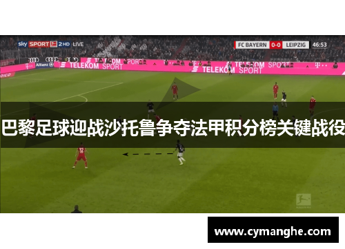 巴黎足球迎战沙托鲁争夺法甲积分榜关键战役